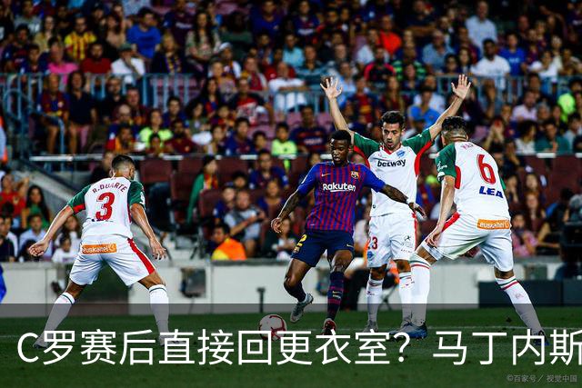 C罗赛后直接回更衣室？马丁内斯：球员们不太确定是需要留在场上